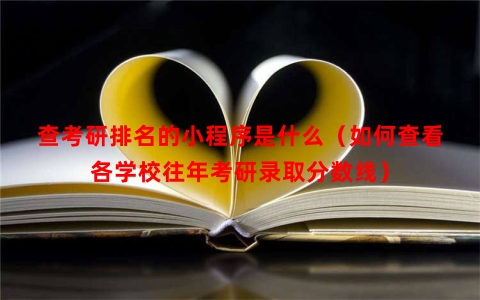 查考研排名的小程序是什么（如何查看各学校往年考研录取分数线）