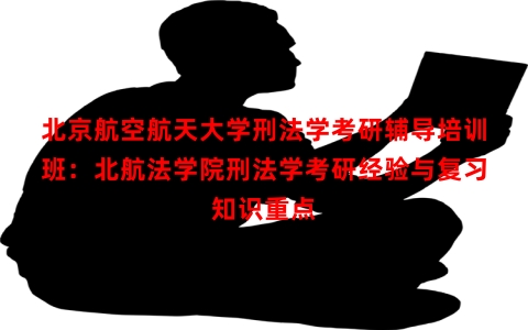 北京航空航天大学刑法学考研辅导培训班：北航法学院刑法学考研经验与复习知识重点