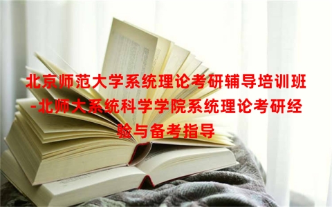 北京师范大学系统理论考研辅导培训班-北师大系统科学学院系统理论考研经验与备考指导